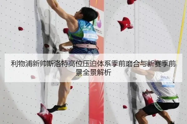利物浦新帅斯洛特高位压迫体系季前磨合与新赛季前景全景解析