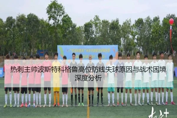 热刺主帅波斯特科格鲁高位防线失球原因与战术困境深度分析