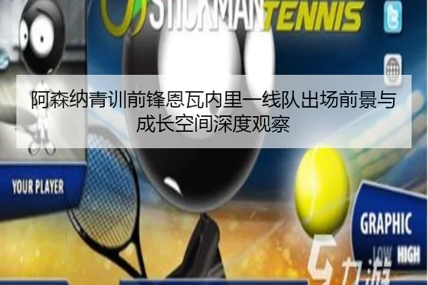 阿森纳青训前锋恩瓦内里一线队出场前景与成长空间深度观察