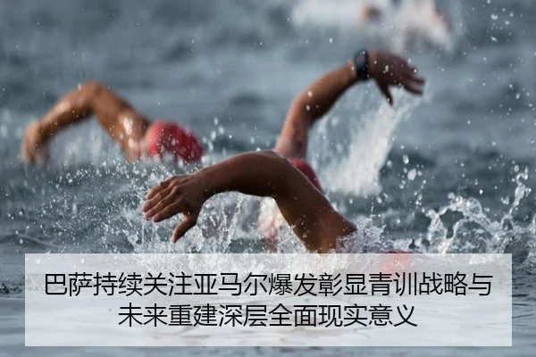 巴萨持续关注亚马尔爆发彰显青训战略与未来重建深层全面现实意义
