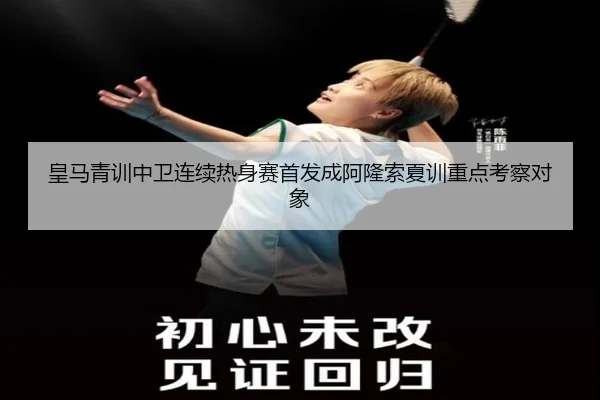 皇马青训中卫连续热身赛首发成阿隆索夏训重点考察对象